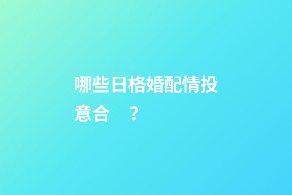 哪些日格婚配情投意合？